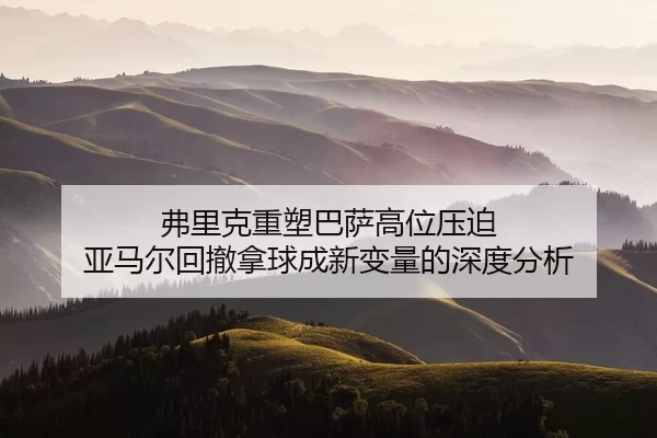 弗里克重塑巴萨高位压迫 亚马尔回撤拿球成新变量的深度分析