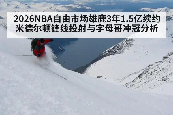 2026NBA自由市场雄鹿3年1.5亿续约米德尔顿锋线投射与字母哥冲冠分析