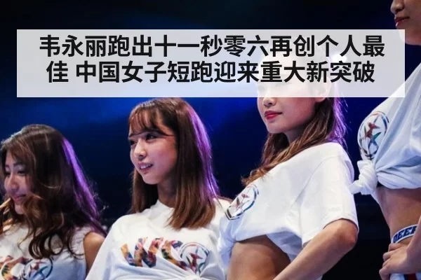 韦永丽跑出十一秒零六再创个人最佳 中国女子短跑迎来重大新突破
